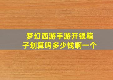 梦幻西游手游开银箱子划算吗多少钱啊一个