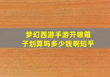 梦幻西游手游开银箱子划算吗多少钱啊知乎