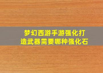 梦幻西游手游强化打造武器需要哪种强化石