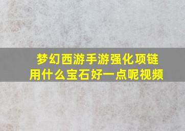 梦幻西游手游强化项链用什么宝石好一点呢视频