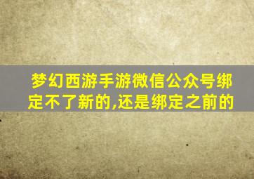 梦幻西游手游微信公众号绑定不了新的,还是绑定之前的