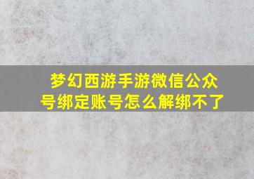 梦幻西游手游微信公众号绑定账号怎么解绑不了