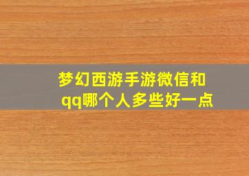 梦幻西游手游微信和qq哪个人多些好一点