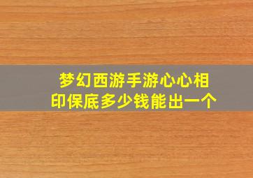 梦幻西游手游心心相印保底多少钱能出一个