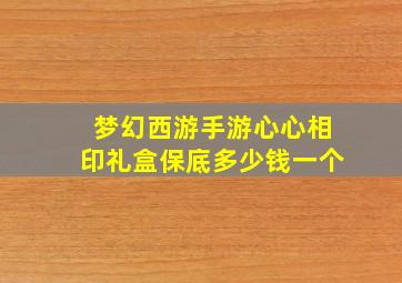 梦幻西游手游心心相印礼盒保底多少钱一个