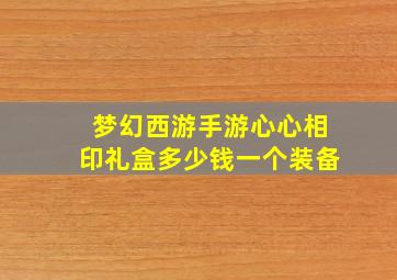 梦幻西游手游心心相印礼盒多少钱一个装备