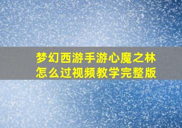 梦幻西游手游心魔之林怎么过视频教学完整版