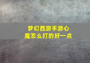 梦幻西游手游心魔怎么打的好一点