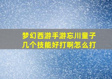 梦幻西游手游忘川童子几个技能好打啊怎么打