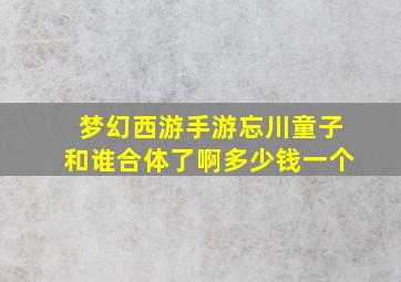 梦幻西游手游忘川童子和谁合体了啊多少钱一个