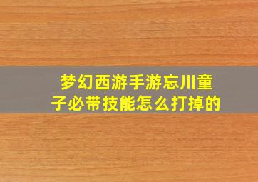 梦幻西游手游忘川童子必带技能怎么打掉的