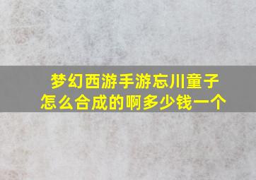 梦幻西游手游忘川童子怎么合成的啊多少钱一个