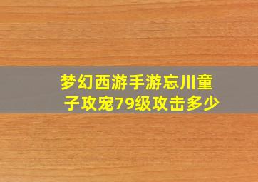 梦幻西游手游忘川童子攻宠79级攻击多少