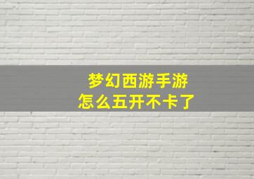 梦幻西游手游怎么五开不卡了