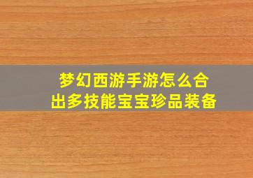 梦幻西游手游怎么合出多技能宝宝珍品装备