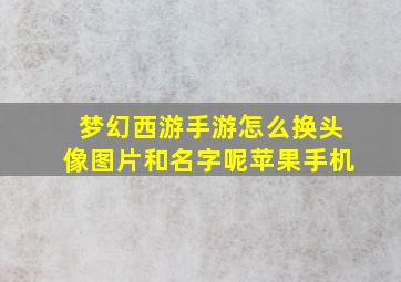 梦幻西游手游怎么换头像图片和名字呢苹果手机