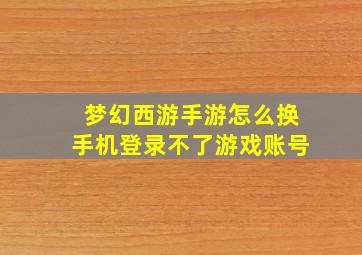 梦幻西游手游怎么换手机登录不了游戏账号