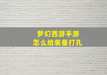 梦幻西游手游怎么给装备打孔