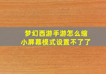 梦幻西游手游怎么缩小屏幕模式设置不了了