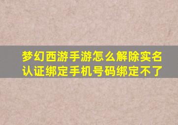 梦幻西游手游怎么解除实名认证绑定手机号码绑定不了