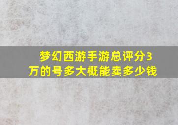 梦幻西游手游总评分3万的号多大概能卖多少钱