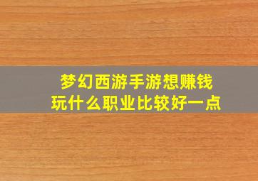 梦幻西游手游想赚钱玩什么职业比较好一点