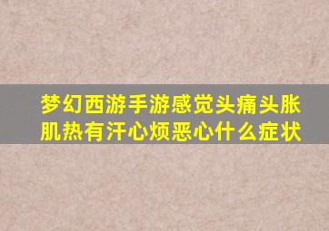 梦幻西游手游感觉头痛头胀肌热有汗心烦恶心什么症状