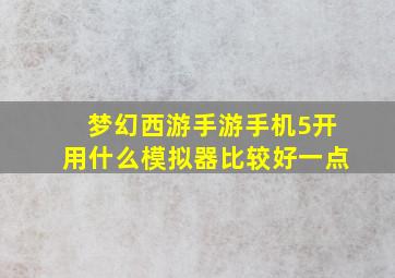 梦幻西游手游手机5开用什么模拟器比较好一点