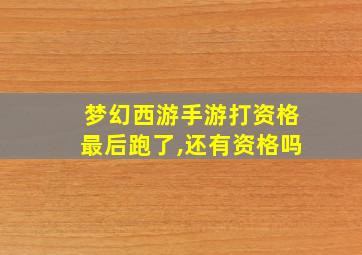 梦幻西游手游打资格最后跑了,还有资格吗