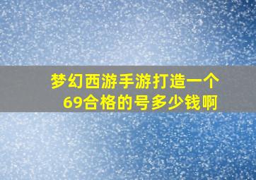 梦幻西游手游打造一个69合格的号多少钱啊