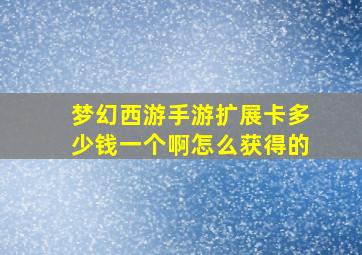 梦幻西游手游扩展卡多少钱一个啊怎么获得的