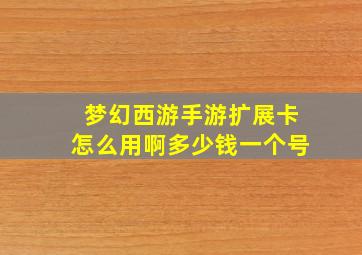 梦幻西游手游扩展卡怎么用啊多少钱一个号