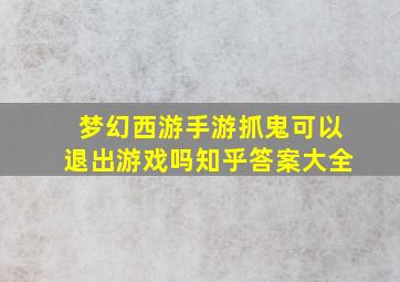 梦幻西游手游抓鬼可以退出游戏吗知乎答案大全