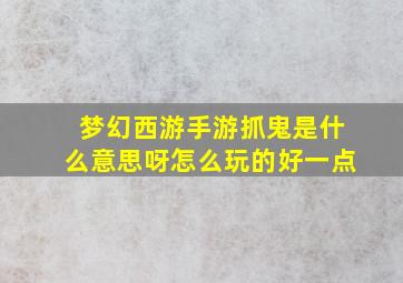 梦幻西游手游抓鬼是什么意思呀怎么玩的好一点