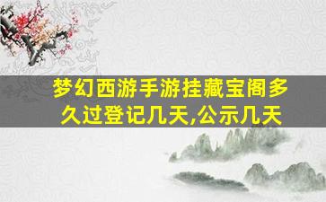 梦幻西游手游挂藏宝阁多久过登记几天,公示几天