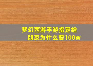 梦幻西游手游指定给朋友为什么要100w