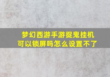 梦幻西游手游捉鬼挂机可以锁屏吗怎么设置不了