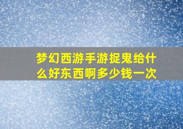 梦幻西游手游捉鬼给什么好东西啊多少钱一次