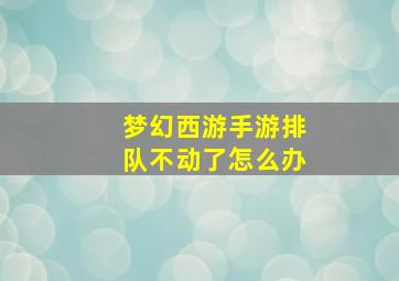 梦幻西游手游排队不动了怎么办