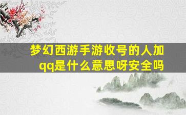 梦幻西游手游收号的人加qq是什么意思呀安全吗