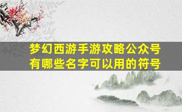 梦幻西游手游攻略公众号有哪些名字可以用的符号