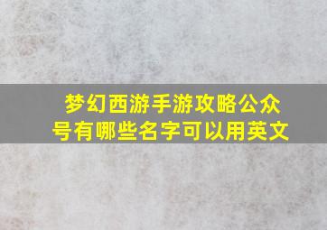 梦幻西游手游攻略公众号有哪些名字可以用英文