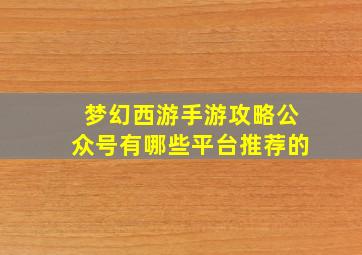 梦幻西游手游攻略公众号有哪些平台推荐的