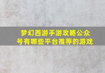 梦幻西游手游攻略公众号有哪些平台推荐的游戏