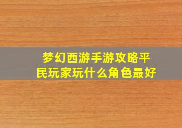 梦幻西游手游攻略平民玩家玩什么角色最好