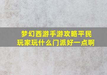 梦幻西游手游攻略平民玩家玩什么门派好一点啊