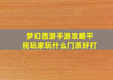 梦幻西游手游攻略平民玩家玩什么门派好打