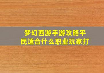 梦幻西游手游攻略平民适合什么职业玩家打