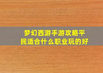 梦幻西游手游攻略平民适合什么职业玩的好