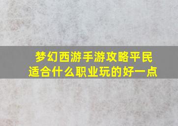 梦幻西游手游攻略平民适合什么职业玩的好一点